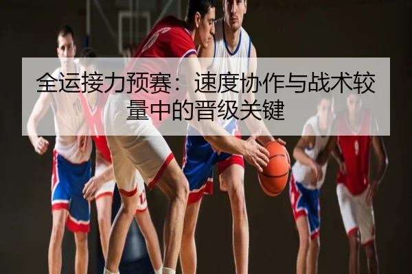 全运接力预赛：速度协作与战术较量中的晋级关键