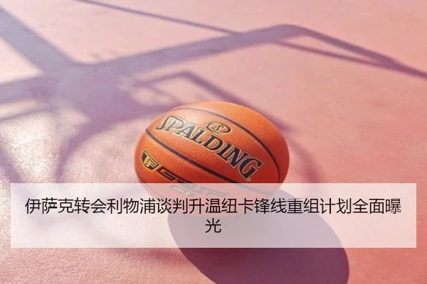 伊萨克转会利物浦谈判升温纽卡锋线重组计划全面曝光