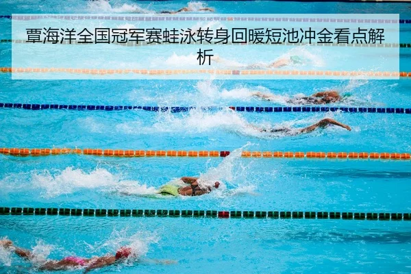 覃海洋全国冠军赛蛙泳转身回暖短池冲金看点解析