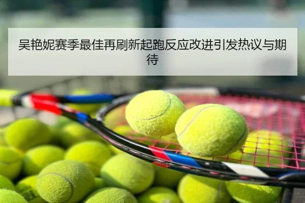 吴艳妮赛季最佳再刷新起跑反应改进引发热议与期待